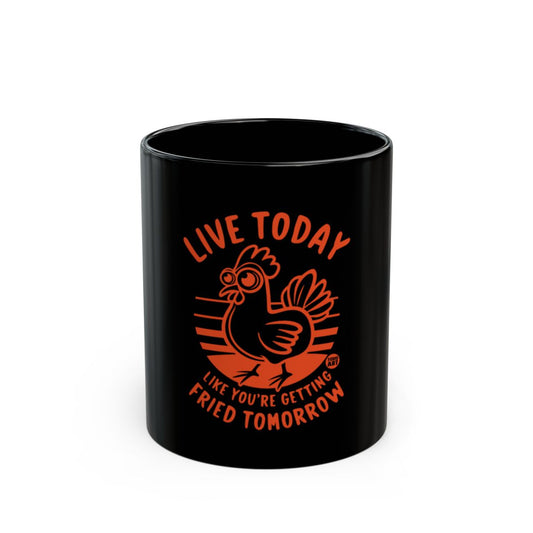Live Today Like You're Getting Fried Tomorrow mug