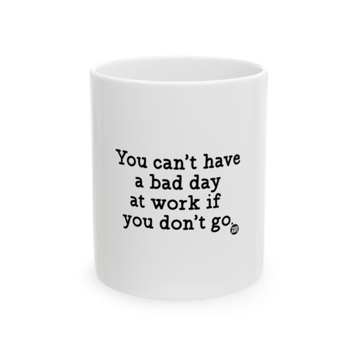 You Can't Have A Bad Day At Work If You Don't Go mug