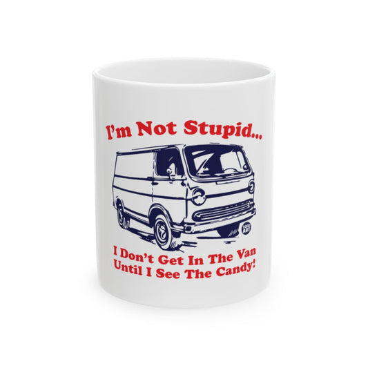 I'm Not Stupid I Don't Get In The Van Until I See The Candy mug